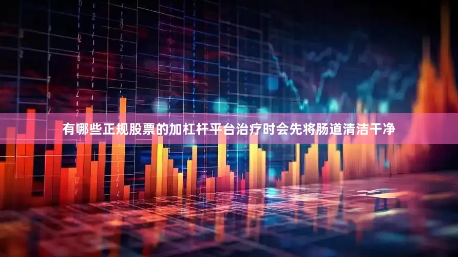 有哪些正规股票的加杠杆平台治疗时会先将肠道清洁干净