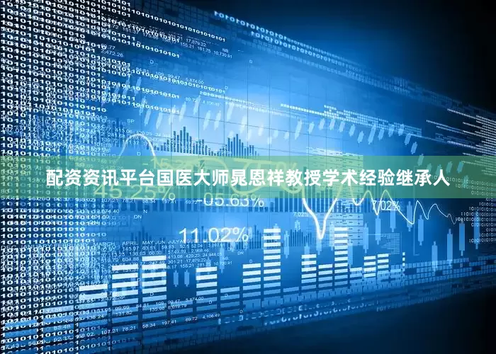 配资资讯平台国医大师晁恩祥教授学术经验继承人
