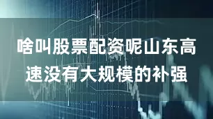 啥叫股票配资呢山东高速没有大规模的补强