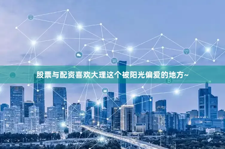 股票与配资喜欢大理这个被阳光偏爱的地方~