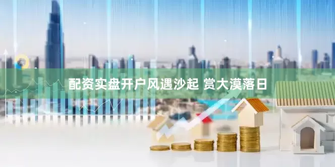 配资实盘开户风遇沙起 赏大漠落日