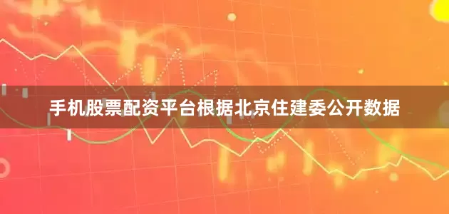 手机股票配资平台根据北京住建委公开数据