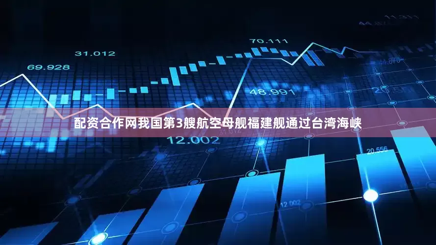 配资合作网我国第3艘航空母舰福建舰通过台湾海峡