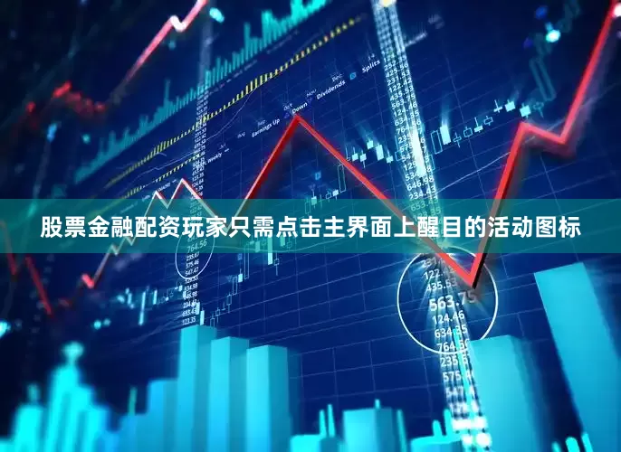 股票金融配资玩家只需点击主界面上醒目的活动图标