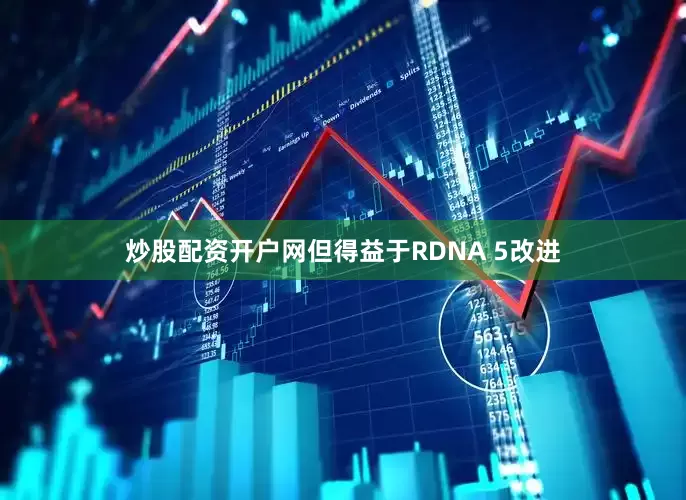 炒股配资开户网但得益于RDNA 5改进