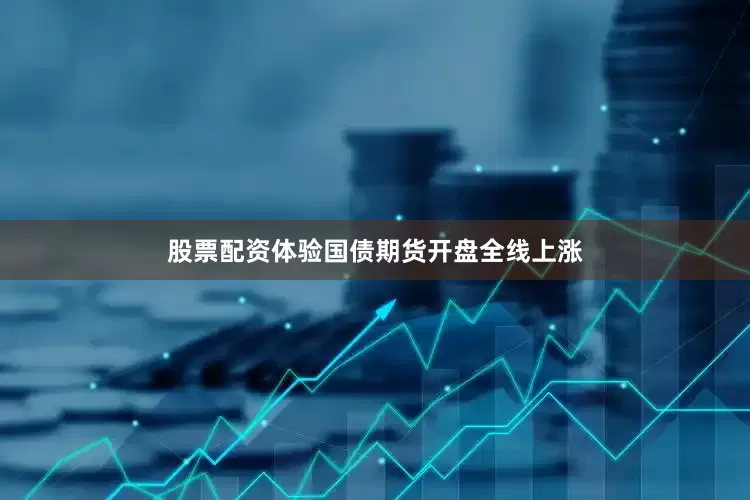 股票配资体验国债期货开盘全线上涨