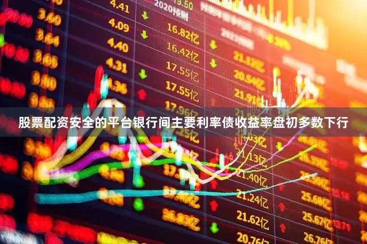 股票配资安全的平台银行间主要利率债收益率盘初多数下行