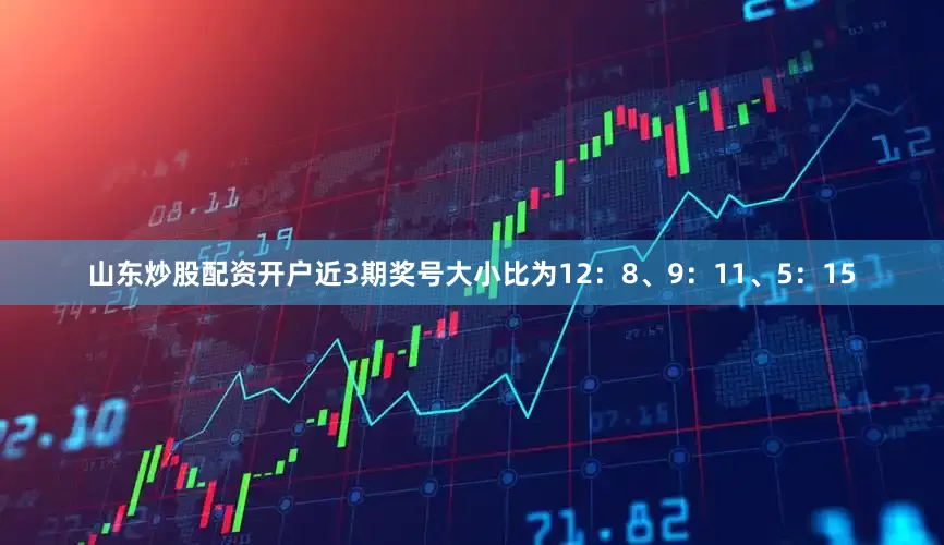 山东炒股配资开户近3期奖号大小比为12：8、9：11、5：15