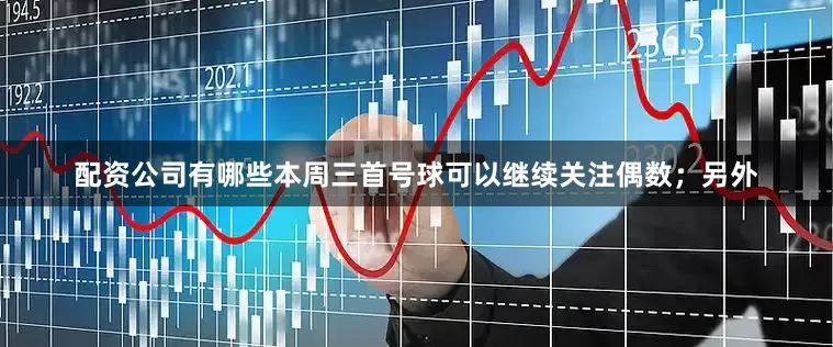 配资公司有哪些本周三首号球可以继续关注偶数；另外