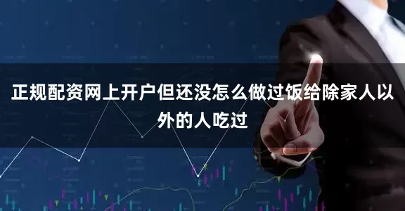 正规配资网上开户但还没怎么做过饭给除家人以外的人吃过