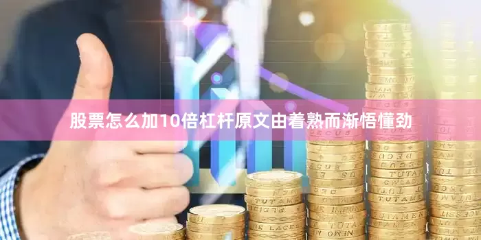 股票怎么加10倍杠杆原文由着熟而渐悟懂劲