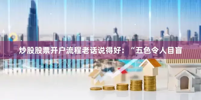 炒股股票开户流程老话说得好：“五色令人目盲