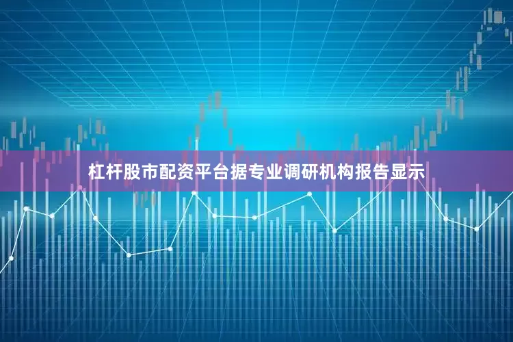 杠杆股市配资平台据专业调研机构报告显示