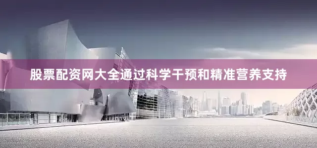 股票配资网大全通过科学干预和精准营养支持