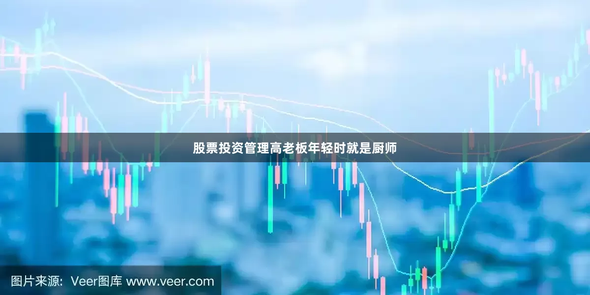 股票投资管理高老板年轻时就是厨师